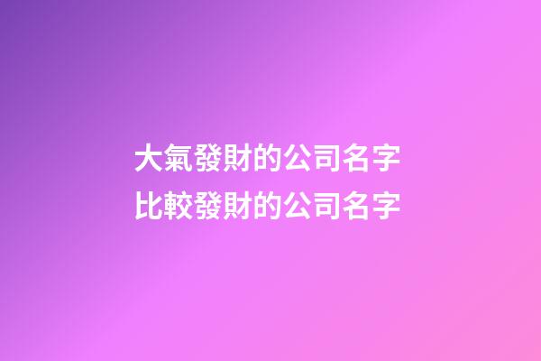 大氣發財的公司名字 比較發財的公司名字-第1張-公司起名-玄機派